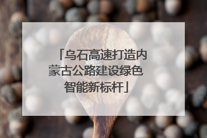 乌石高速打造内蒙古公路建设绿色智能新标杆