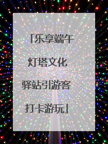 乐享端午 灯塔文化驿站引游客打卡游玩