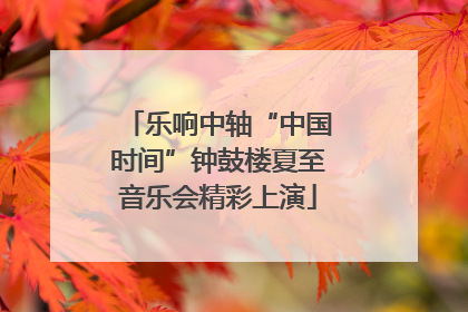 乐响中轴“中国时间”钟鼓楼夏至音乐会精彩上演