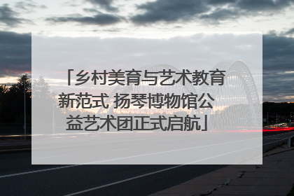 乡村美育与艺术教育新范式 扬琴博物馆公益艺术团正式启航