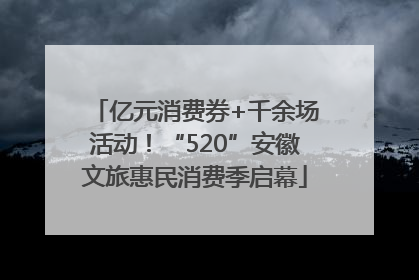 亿元消费券+千余场活动！“520”安徽文旅惠民消费季启幕