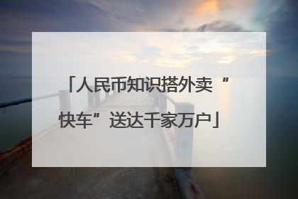 人民币知识搭外卖“快车”送达千家万户