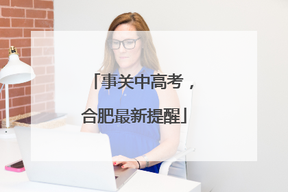 事关中高考，合肥最新提醒