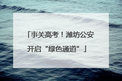 事关高考！潍坊公安开启“绿色通道”