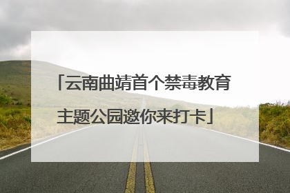 云南曲靖首个禁毒教育主题公园邀你来打卡