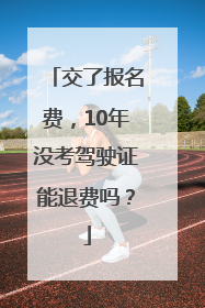 交了报名费，10年没考驾驶证能退费吗？
