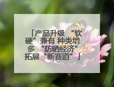 产品升级 “软硬”兼有 种类增多 “防晒经济”拓展“新赛道”