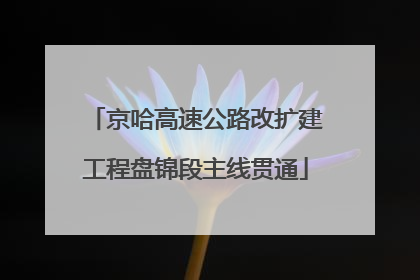 京哈高速公路改扩建工程盘锦段主线贯通