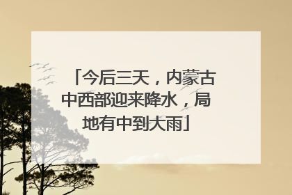 今后三天，内蒙古中西部迎来降水，局地有中到大雨