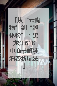 从“云购物”到“趣体验”：黑龙江618电商节解锁消费新玩法