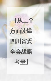 从三个方面读懂四川省委全会战略考量