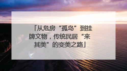 从危房“孤岛”到挂牌文物，传统民居“来其美”的变美之路