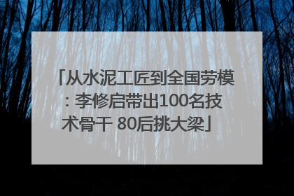 从水泥工匠到全国劳模：李修启带出100名技术骨干 80后挑大梁
