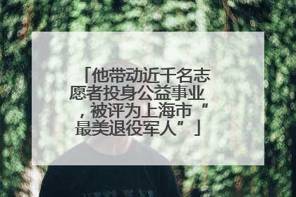 他带动近千名志愿者投身公益事业，被评为上海市“最美退役军人”
