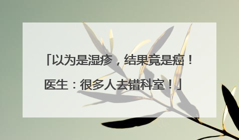 以为是湿疹，结果竟是癌！医生：很多人去错科室！