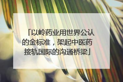 以岭药业用世界公认的金标准，架起中医药接轨国际的沟通桥梁