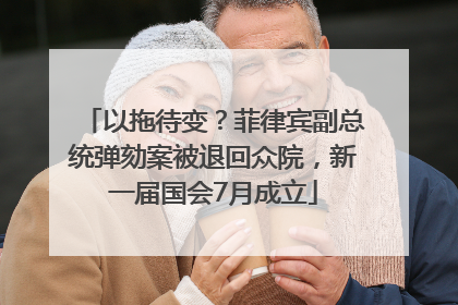 以拖待变？菲律宾副总统弹劾案被退回众院，新一届国会7月成立