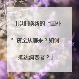 以旧换新的“国补”资金从哪来？如何抵达消费者？
