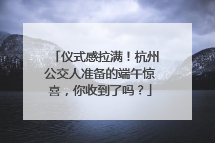 仪式感拉满！杭州公交人准备的端午惊喜，你收到了吗？