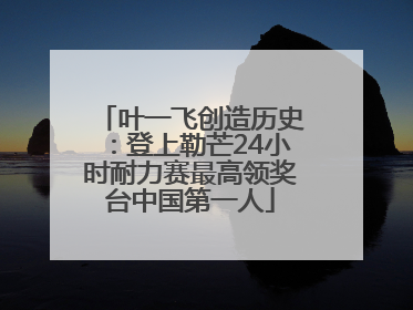 叶一飞创造历史：登上勒芒24小时耐力赛最高领奖台中国第一人