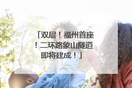 双层！福州首座！二环路象山隧道即将建成！