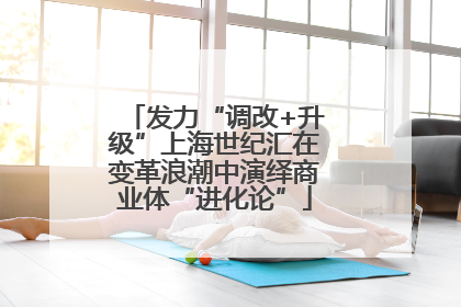 发力“调改+升级”上海世纪汇在变革浪潮中演绎商业体“进化论”