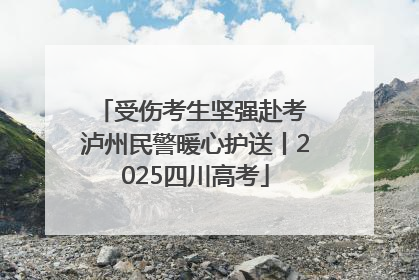 受伤考生坚强赴考 泸州民警暖心护送丨2025四川高考