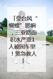 受台风“蝴蝶”影响，三亚路面积水严重1人被困车里！紧急救人