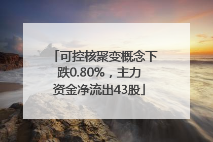 可控核聚变概念下跌0.80%，主力资金净流出43股