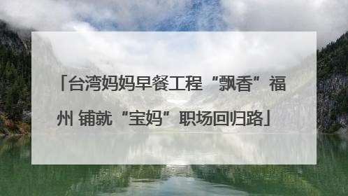 台湾妈妈早餐工程“飘香”福州 铺就“宝妈”职场回归路