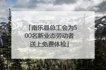 南乐县总工会为500名新业态劳动者送上免费体检