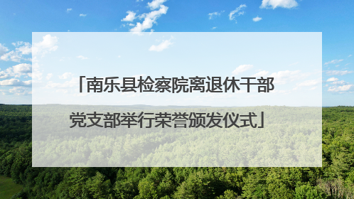 南乐县检察院离退休干部党支部举行荣誉颁发仪式