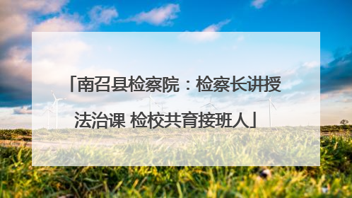 南召县检察院：检察长讲授法治课 检校共育接班人