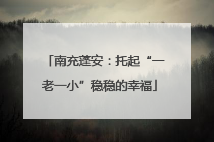 南充蓬安：托起“一老一小”稳稳的幸福