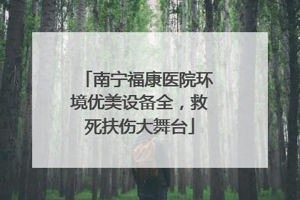 南宁福康医院环境优美设备全，救死扶伤大舞台