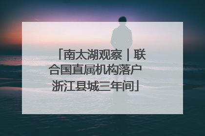 南太湖观察｜联合国直属机构落户浙江县城三年间