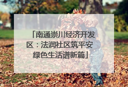 南通崇川经济开发区：法润社区筑平安 绿色生活谱新篇