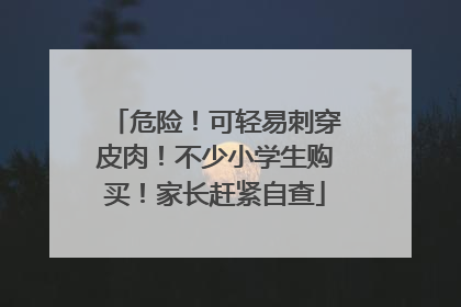 危险！可轻易刺穿皮肉！不少小学生购买！家长赶紧自查