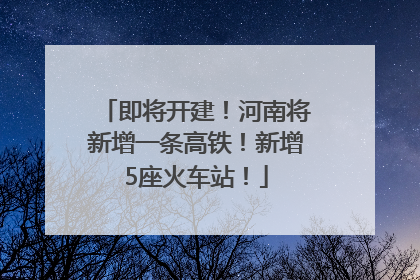 即将开建！河南将新增一条高铁！新增5座火车站！