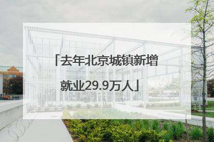 去年北京城镇新增就业29.9万人