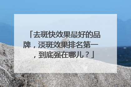 去斑快效果最好的品牌，淡斑效果排名第一，到底强在哪儿？