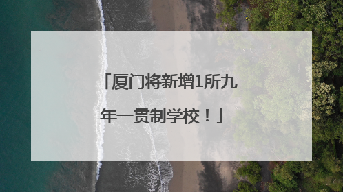 厦门将新增1所九年一贯制学校！