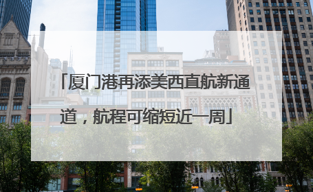 厦门港再添美西直航新通道，航程可缩短近一周