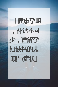 健康孕期，补钙不可少，详解孕妇缺钙的表现与症状