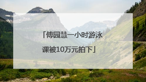 傅园慧一小时游泳课被10万元拍下