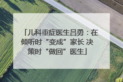 儿科重症医生吕勇：在倾听时“变成”家长 决策时“做回”医生