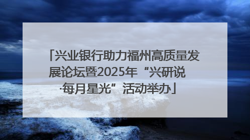 兴业银行助力福州高质量发展论坛暨2025年“兴研说·每月星光”活动举办