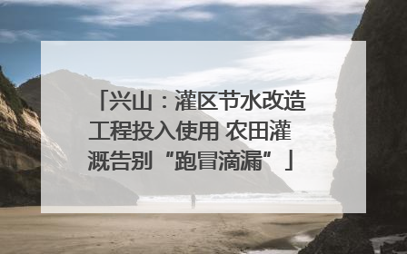 兴山：灌区节水改造工程投入使用 农田灌溉告别“跑冒滴漏”