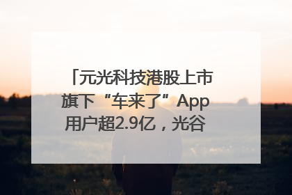元光科技港股上市 旗下“车来了”App用户超2.9亿，光谷上市公司增至69家