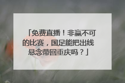 免费直播！非赢不可的比赛，国足能把出线悬念带回重庆吗？